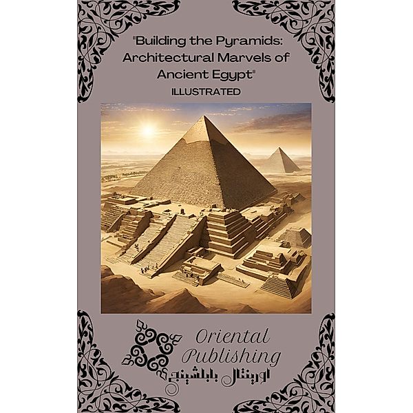 Building the Pyramids Architectural Marvels of Ancient Egypt, Oriental Publishing