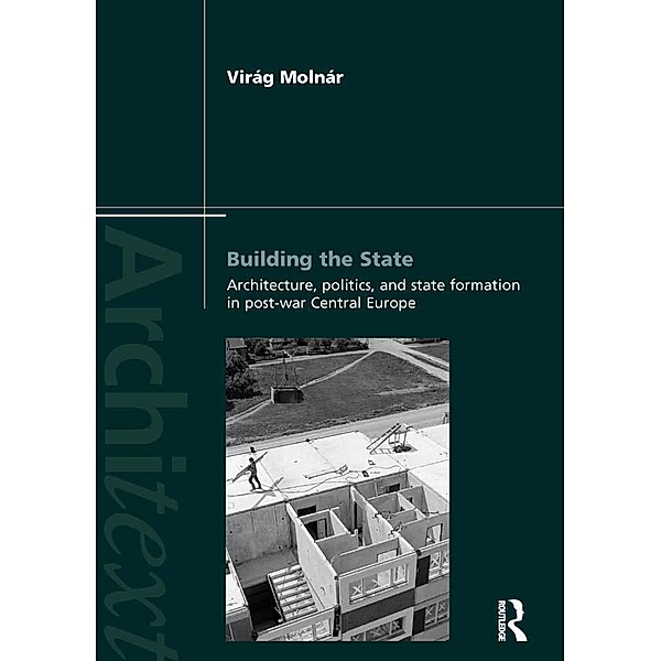 Building the State: Architecture, Politics, and State Formation in Postwar Central Europe, Virag Molnar