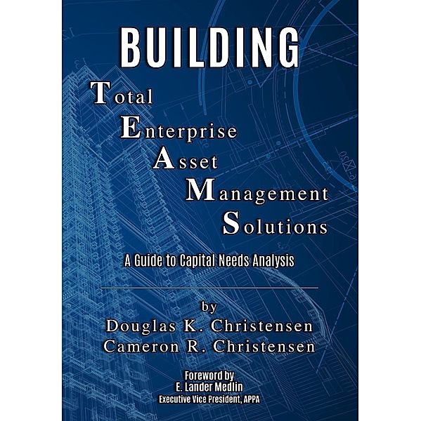 Building Total Enterprise  Asset Management Solutions: A Guide to Capital Needs Analysis, Cameron R. Christensen, Douglas K. Christensen