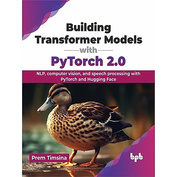 Building Transformer Models with PyTorch 2.0: NLP, computer vision, and speech processing with PyTorch and Hugging Face, Prem Timsina