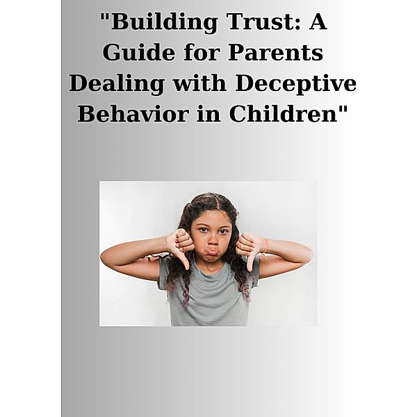 Building Trust: A Guide for Parents Dealing with Deceptive Behavior in Children, Johan van Wyk