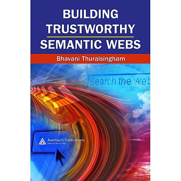 Building Trustworthy Semantic Webs, Bhavani Thuraisingham