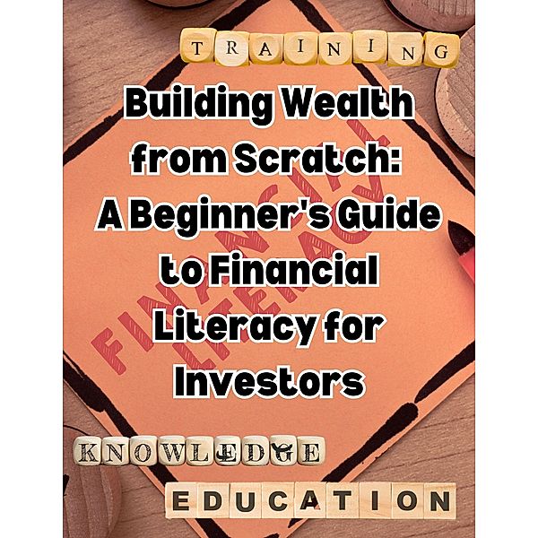 Building Wealth from Scratch: A Beginner's Guide to Financial Literacy for Investors, People With Books
