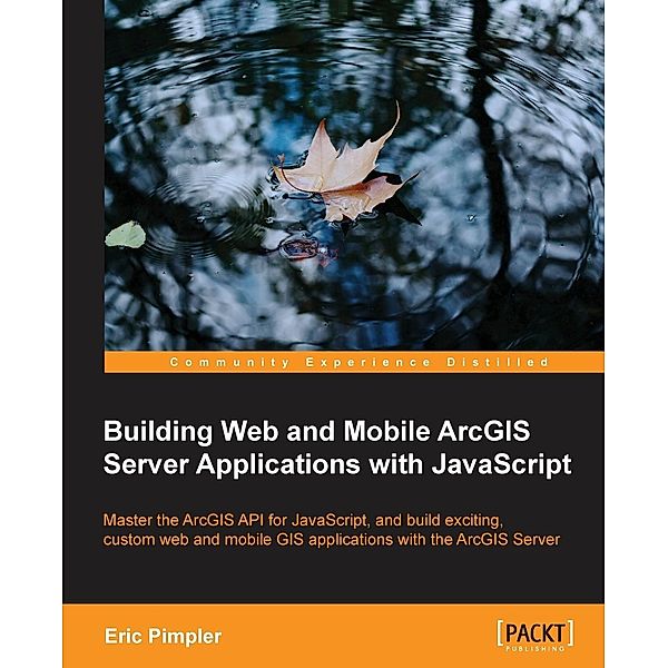 Building Web and Mobile ArcGIS Server Applications with JavaScript, Eric Pimpler