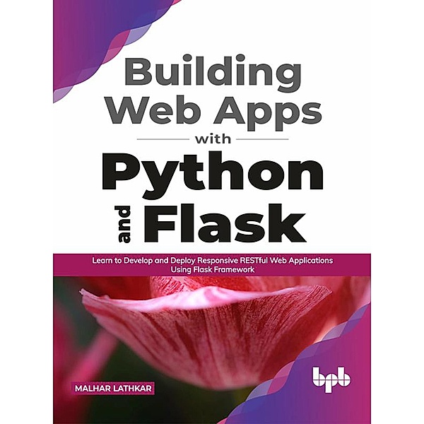 Building Web Apps with Python and Flask: Learn to Develop and Deploy Responsive RESTful Web Applications Using Flask Framework (English Edition), Malhar Lathkar
