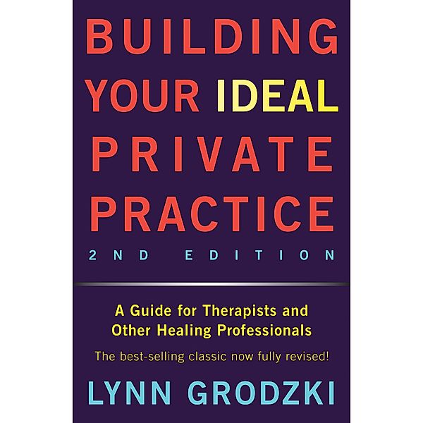 Building Your Ideal Private Practice: A Guide for Therapists and Other Healing Professionals, Lynn Grodzki