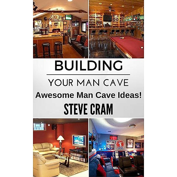 Building Your Man Cave - Awesome Man Cave Ideas!, Steve Cram