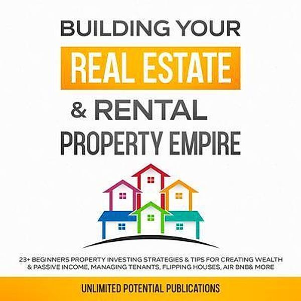 Building Your Real Estate & Rental Property Empire / Pureture Wellness LLC, Unlimited Potential Publications