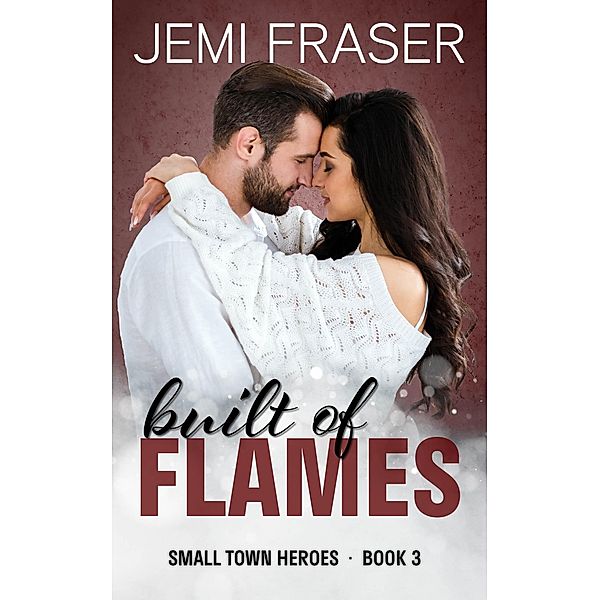 Built Of Flames (Small Town Heroes Romance, #3) / Small Town Heroes Romance, Jemi Fraser
