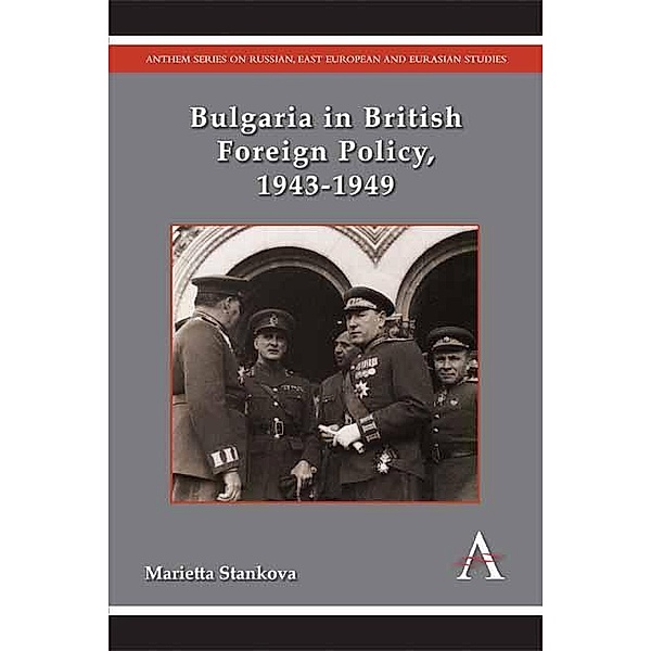 Bulgaria in British Foreign Policy, 1943-1949 / Anthem Series on Russian, East European and Eurasian Studies, Marietta Stankova