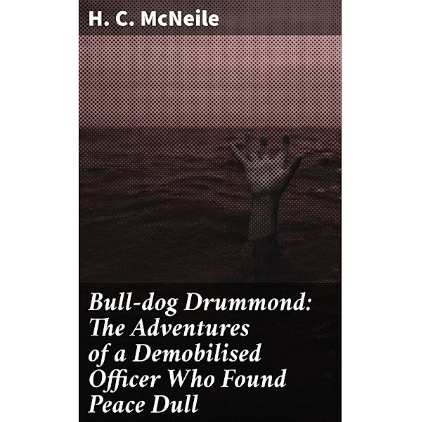 Bull-dog Drummond: The Adventures of a Demobilised Officer Who Found Peace Dull, H. C. McNeile