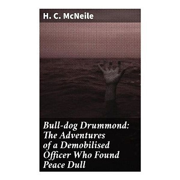 Bull-dog Drummond: The Adventures of a Demobilised Officer Who Found Peace Dull, H. C. McNeile