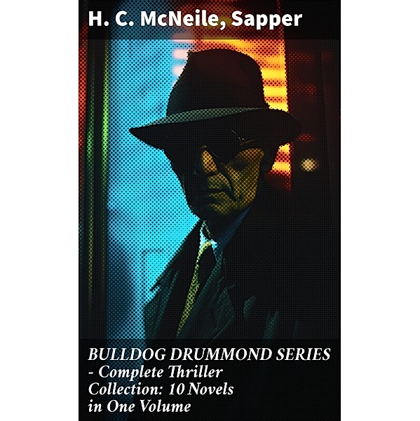 BULLDOG DRUMMOND SERIES - Complete Thriller Collection: 10 Novels in One Volume, H. C. McNeile, Sapper