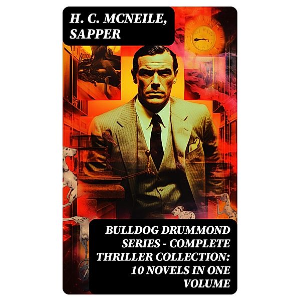 BULLDOG DRUMMOND SERIES - Complete Thriller Collection: 10 Novels in One Volume, H. C. McNeile, Sapper