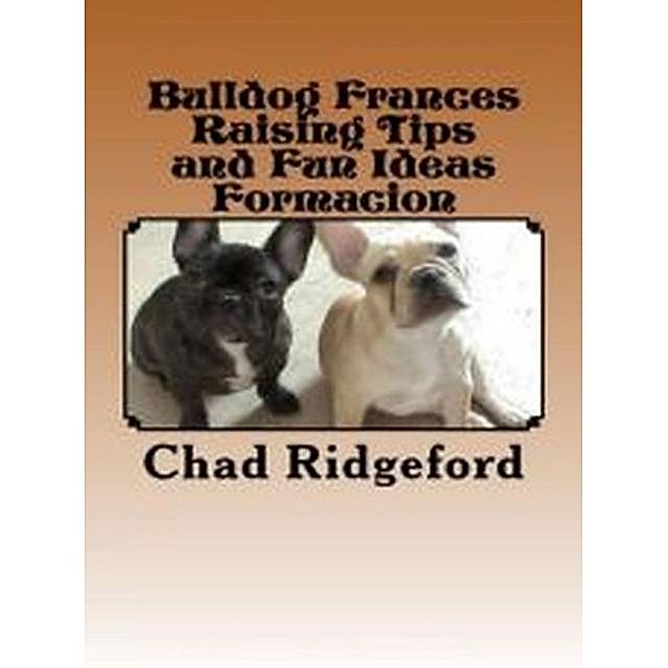 Bulldog Frances Raising Tips and Fun Ideas Formacion, Chad Ridgeford