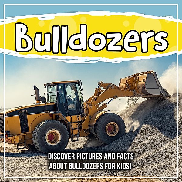Bulldozers: Discover Pictures and Facts About Bulldozers For Kids! / Bold Kids, Bold Kids