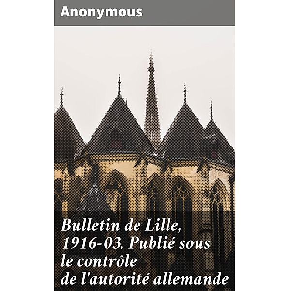 Bulletin de Lille, 1916-03. Publié sous le contrôle de l'autorité allemande, Anonymous
