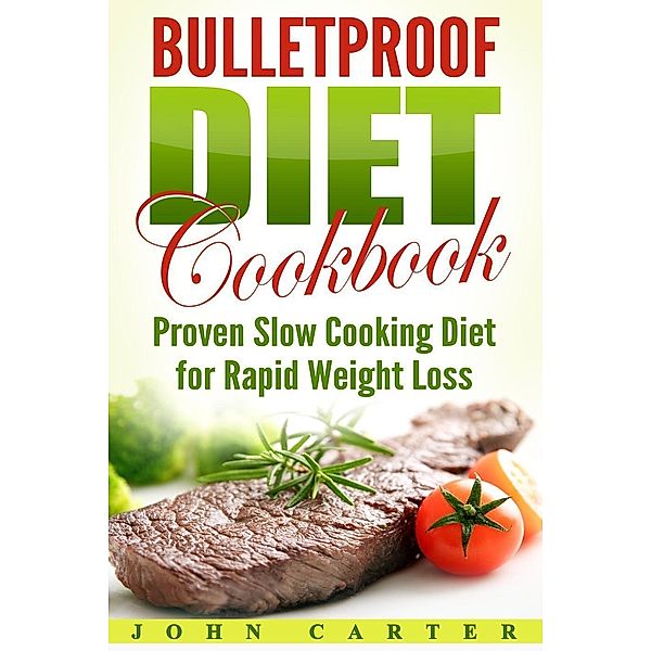 Bulletproof Diet Cookbook: Proven Slow Cooking Diet for Rapid Weight Loss, John Carter