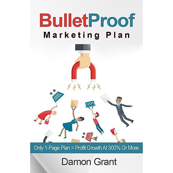 Bulletproof Marketing Plan. Only 1-Page Plan = Profit Growth At 300% Or More, Damon Grant