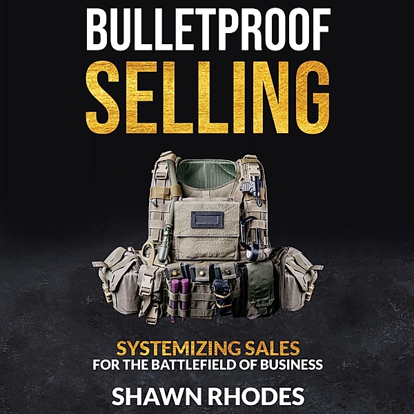Bulletproof Selling Systemizing Sales For The Battlefield Of Business, Phil M. Jones, Shawn Rhodes