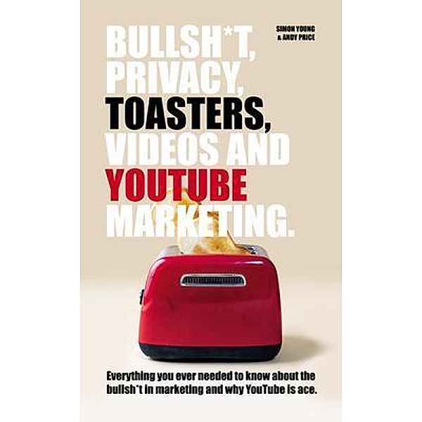 Bullsh*T, Privacy, Toasters, Videos And Youtube Marketing, Andy Price, Simon Young