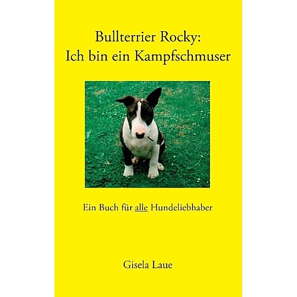 Bullterrier Rocky : Ich bin ein Kampfschmuser, Gisela Laue