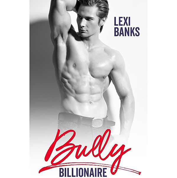Bully Billionaire (Billionaire Bachelors, #4) / Billionaire Bachelors, Lexi Banks
