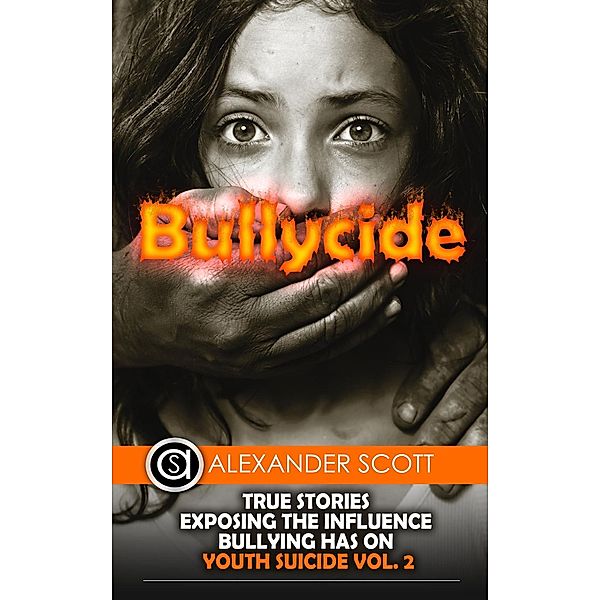 Bullycide: True Stories Exposing The Influence Bullying has On Youth Suicide Vol. 2, Alexander Scott