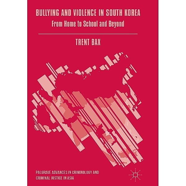 Bullying and Violence in South Korea / Palgrave Advances in Criminology and Criminal Justice in Asia, Trent Bax