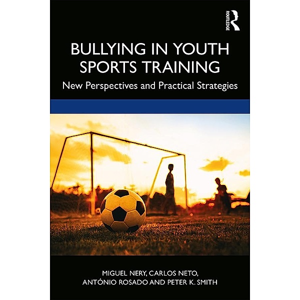 Bullying in Youth Sports Training, Miguel Nery, Carlos Neto, António Rosado, Peter K. Smith