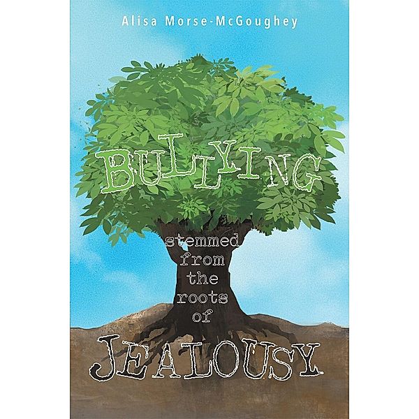 BULLYING Stemmed From The Roots Of JEALOUSY / Page Publishing, Inc., Alisa Morse-McGoughey