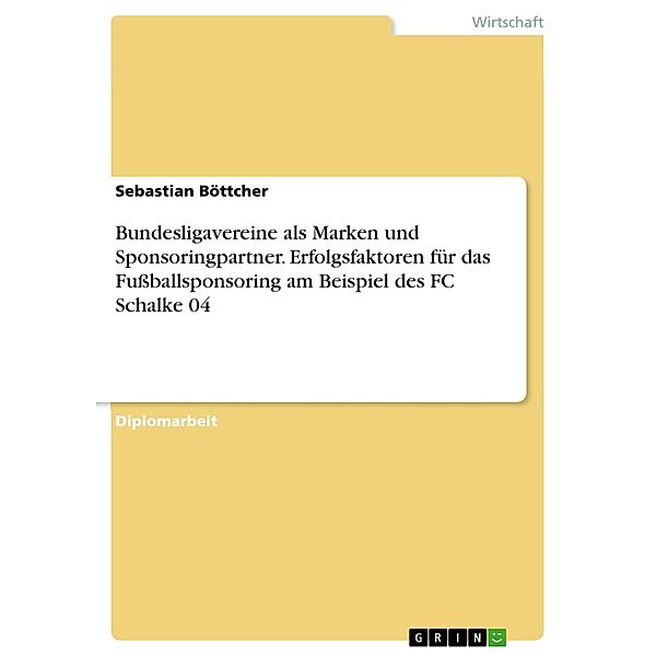 Bundesligavereine als Marken und Sponsoringpartner. Erfolgsfaktoren für das Fussballsponsoring am Beispiel des FC Schalke 04, Sebastian Böttcher
