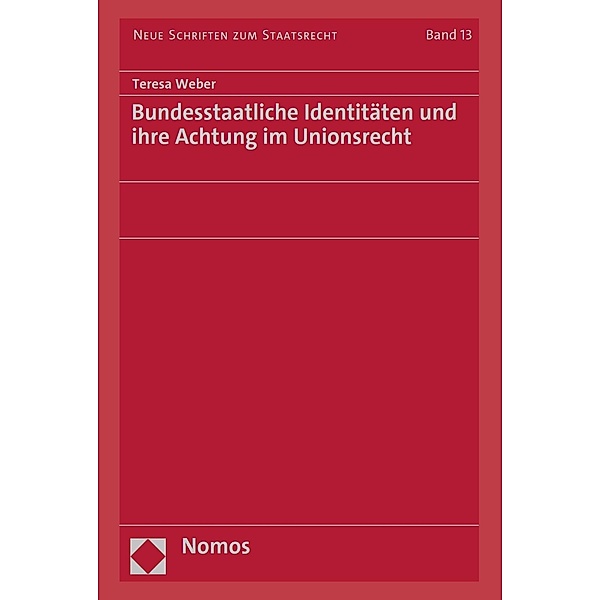 Bundesstaatliche Identitäten und ihre Achtung im Unionsrecht / Neue Schriften zum Staatsrecht Bd.13, Teresa Weber