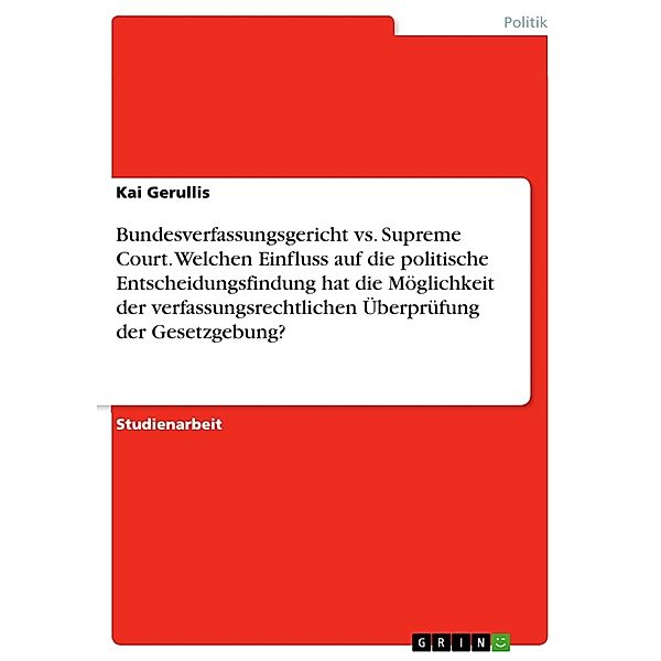 Bundesverfassungsgericht vs. Supreme Court. Welchen Einfluss auf die politische Entscheidungsfindung hat die Möglichkeit der verfassungsrechtlichen Überprüfung der Gesetzgebung?, Kai Gerullis