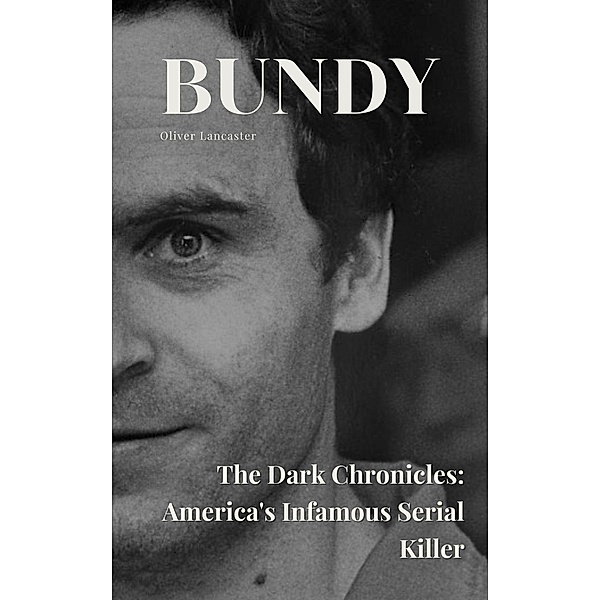 Bundy The Dark Chronicles: America's Infamous Serial Killer, Oliver Lancaster