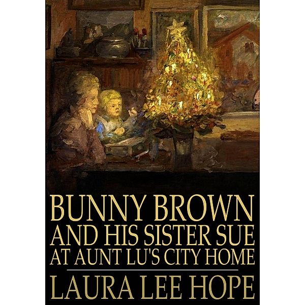 Bunny Brown and His Sister Sue at Aunt Lu's City Home / The Floating Press, Laura Lee Hope