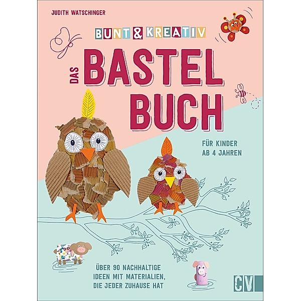 Bunt & kreativ - Das Bastelbuch für Kinder, Judith Watschinger
