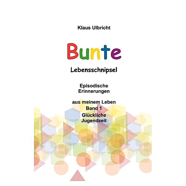 Bunte Lebensschnipsel / Bunte Lebensschnipsel Bd.1, Klaus Ulbricht