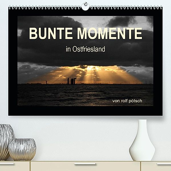 Bunte Momente in Ostfriesland(Premium, hochwertiger DIN A2 Wandkalender 2020, Kunstdruck in Hochglanz), rolf pötsch