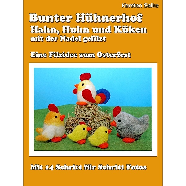 Bunter Hühnerhof - Hahn, Huhn und Küken mit der Nadel gefilzt, Karsten Selke