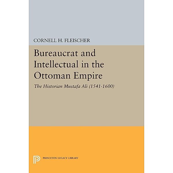 Bureaucrat and Intellectual in the Ottoman Empire / Princeton Legacy Library Bd.394, Cornell H. Fleischer