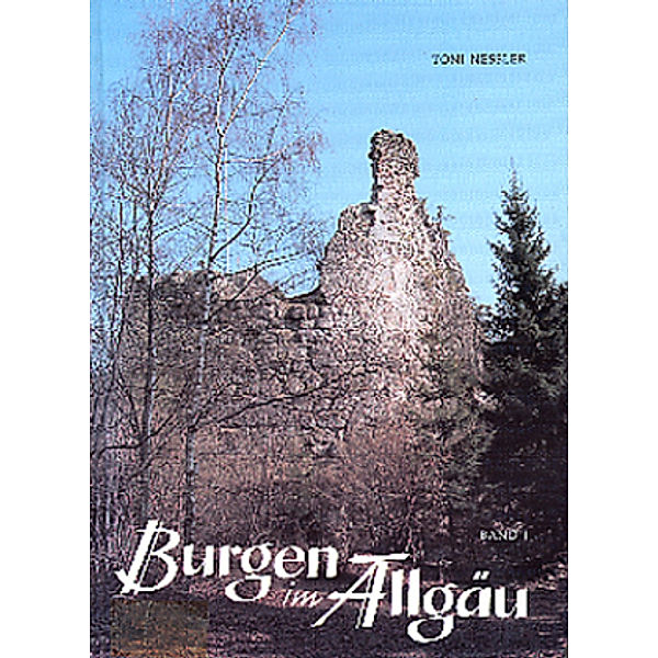 Burgen im Allgäu: Bd.1 Burgen im Allgäu, Toni Nessler