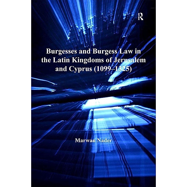Burgesses and Burgess Law in the Latin Kingdoms of Jerusalem and Cyprus (1099-1325), Marwan Nader