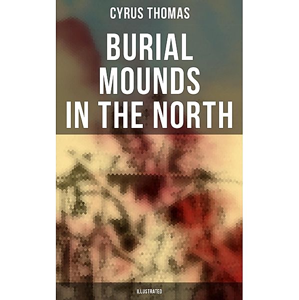 Burial Mounds in the North (Illustrated), Cyrus Thomas