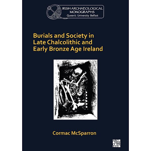 Burials and Society in Late Chalcolithic and Early Bronze Age Ireland / Queen's University Belfast Irish Archaeological Monograph, Cormac McSparron