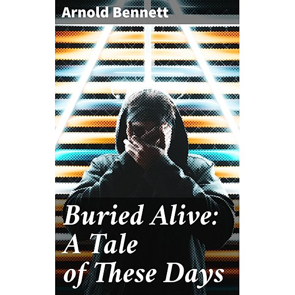 Buried Alive: A Tale of These Days, Arnold Bennett