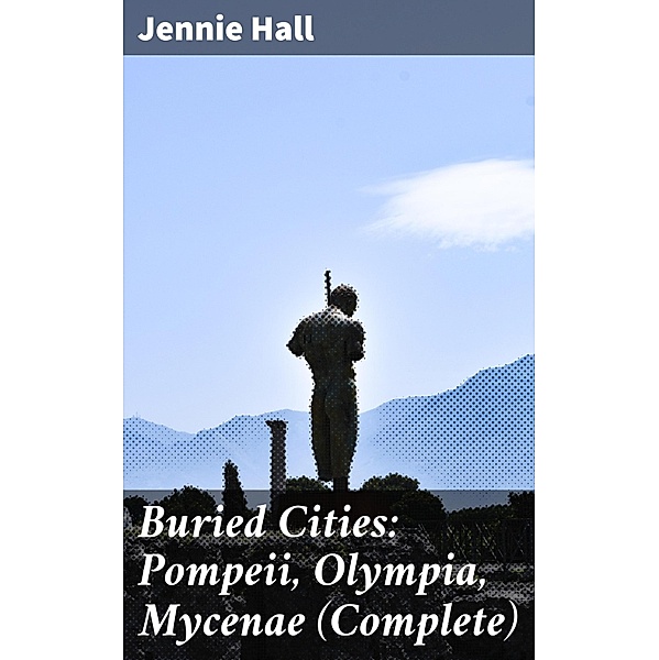 Buried Cities: Pompeii, Olympia, Mycenae (Complete), Jennie Hall
