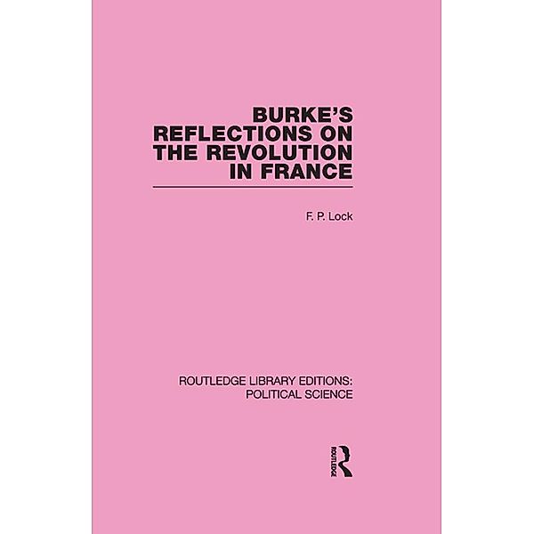 Burke's Reflections on the Revolution in France  (Routledge Library Editions: Political Science Volume 28), F. P. Lock