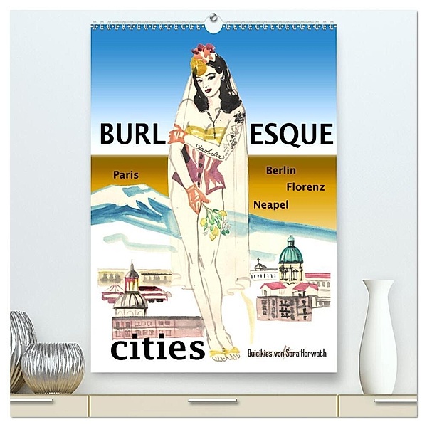 Burlesque cities - Berlin, Paris, Florenz, Neapel (hochwertiger Premium Wandkalender 2024 DIN A2 hoch), Kunstdruck in Hochglanz, Sara Horwath