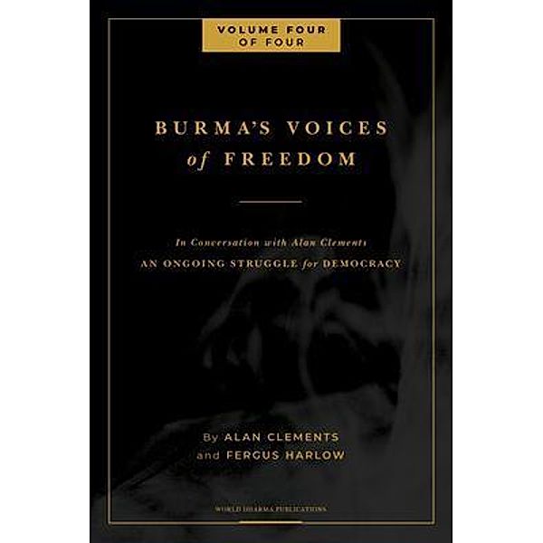 Burma's Voices of Freedom in Conversation with Alan Clements, Volume 4 of 4 / Burma's Voices of Freedom, Fergus Harlow, Alan E Clements